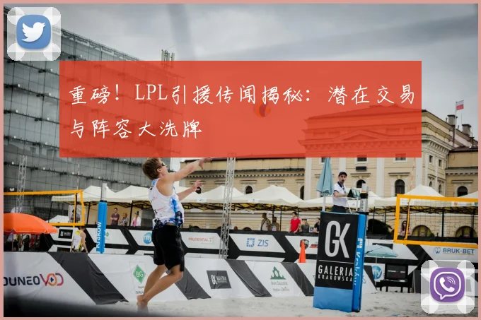 重磅！LPL引援传闻揭秘：潜在交易与阵容大洗牌