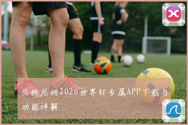 贝林厄姆2026世界杯专属APP下载与功能详解