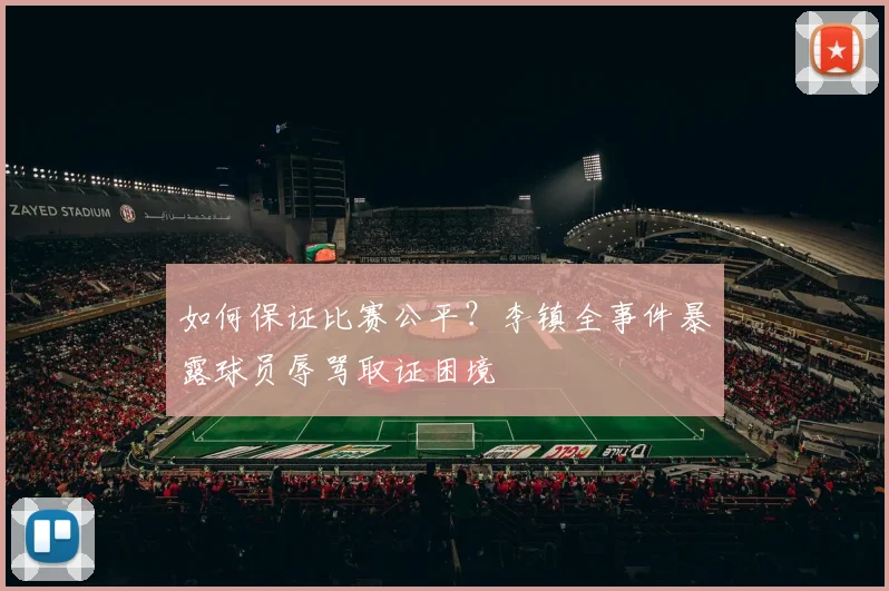 如何保证比赛公平？李镇全事件暴露球员辱骂取证困境