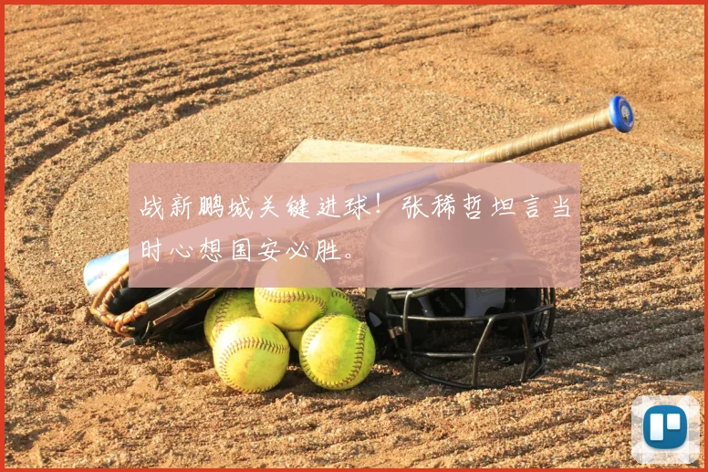 战新鹏城关键进球！张稀哲坦言当时心想国安必胜。