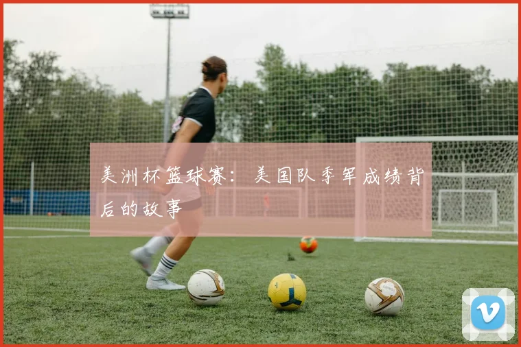 美洲杯篮球赛：美国队季军成绩背后的故事