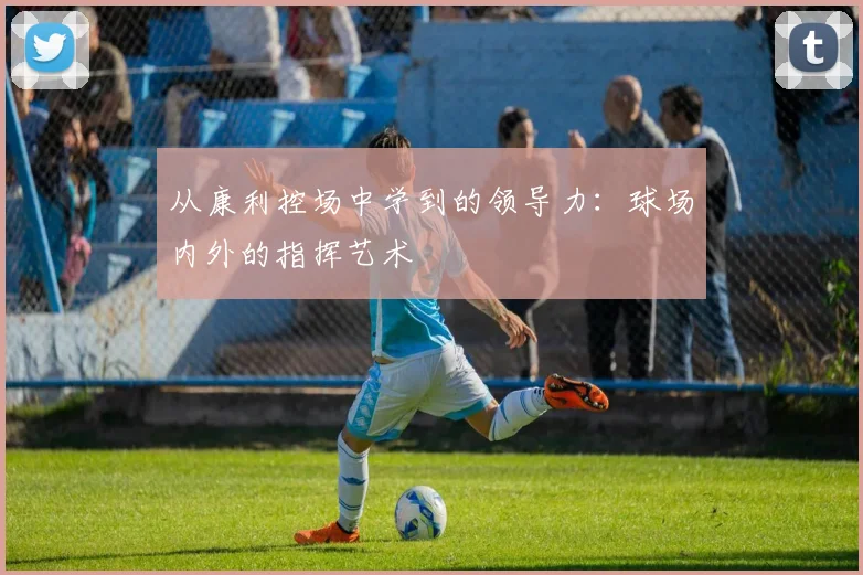 从康利控场中学到的领导力：球场内外的指挥艺术