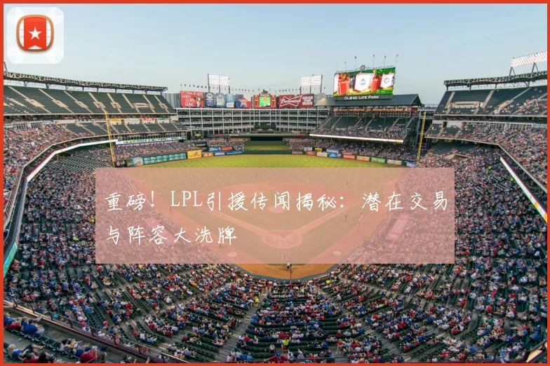 重磅！LPL引援传闻揭秘：潜在交易与阵容大洗牌