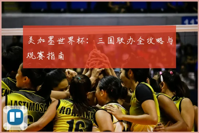 美加墨世界杯:三国联办全攻略与观赛指南