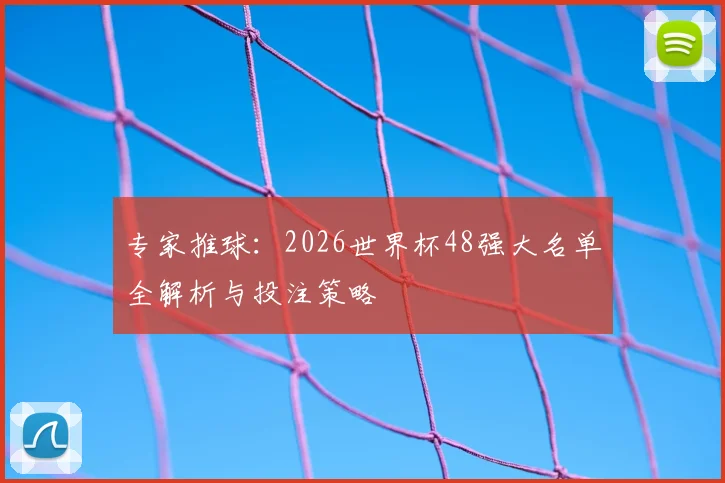 专家推球：2026世界杯48强大名单全解析与投注策略