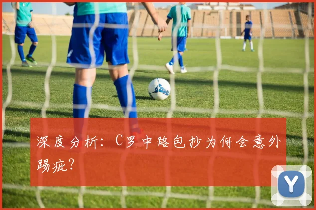 深度分析：C罗中路包抄为何会意外踢疵？