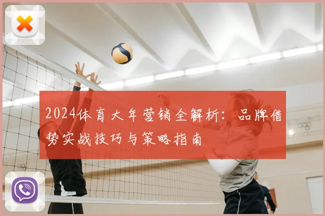 2024体育大年营销全解析：品牌借势实战技巧与策略指南