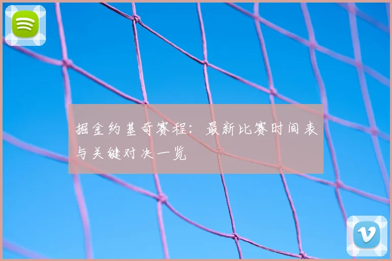 掘金约基奇赛程：最新比赛时间表与关键对决一览