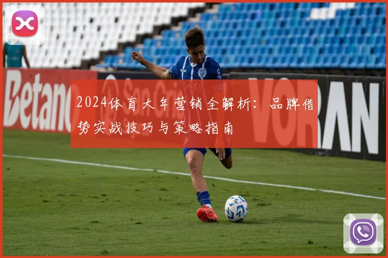 2024体育大年营销全解析：品牌借势实战技巧与策略指南