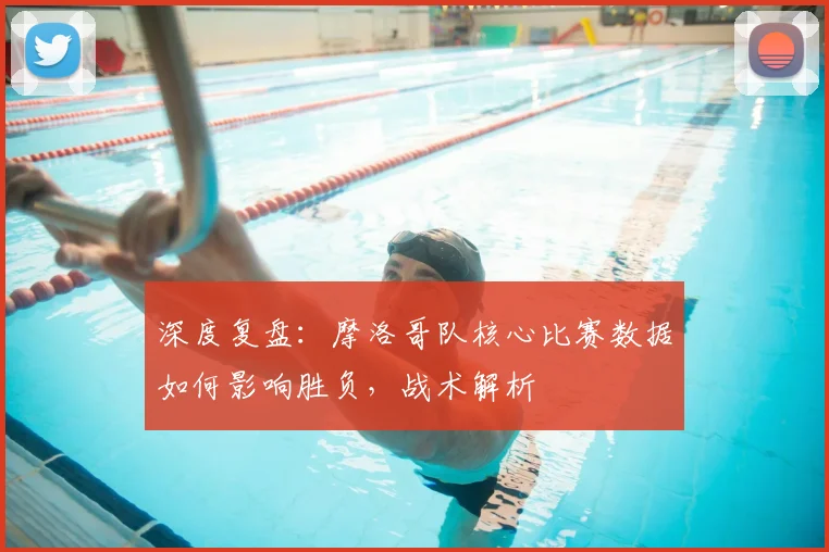 深度复盘:摩洛哥队核心比赛数据如何影响胜负,战术解析