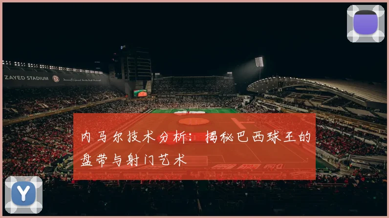 内马尔技术分析：揭秘巴西球王的盘带与射门艺术