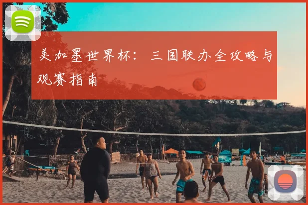 美加墨世界杯:三国联办全攻略与观赛指南