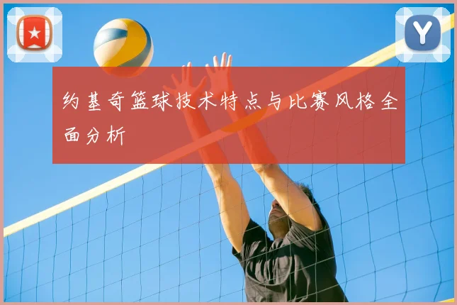 约基奇篮球技术特点与比赛风格全面分析